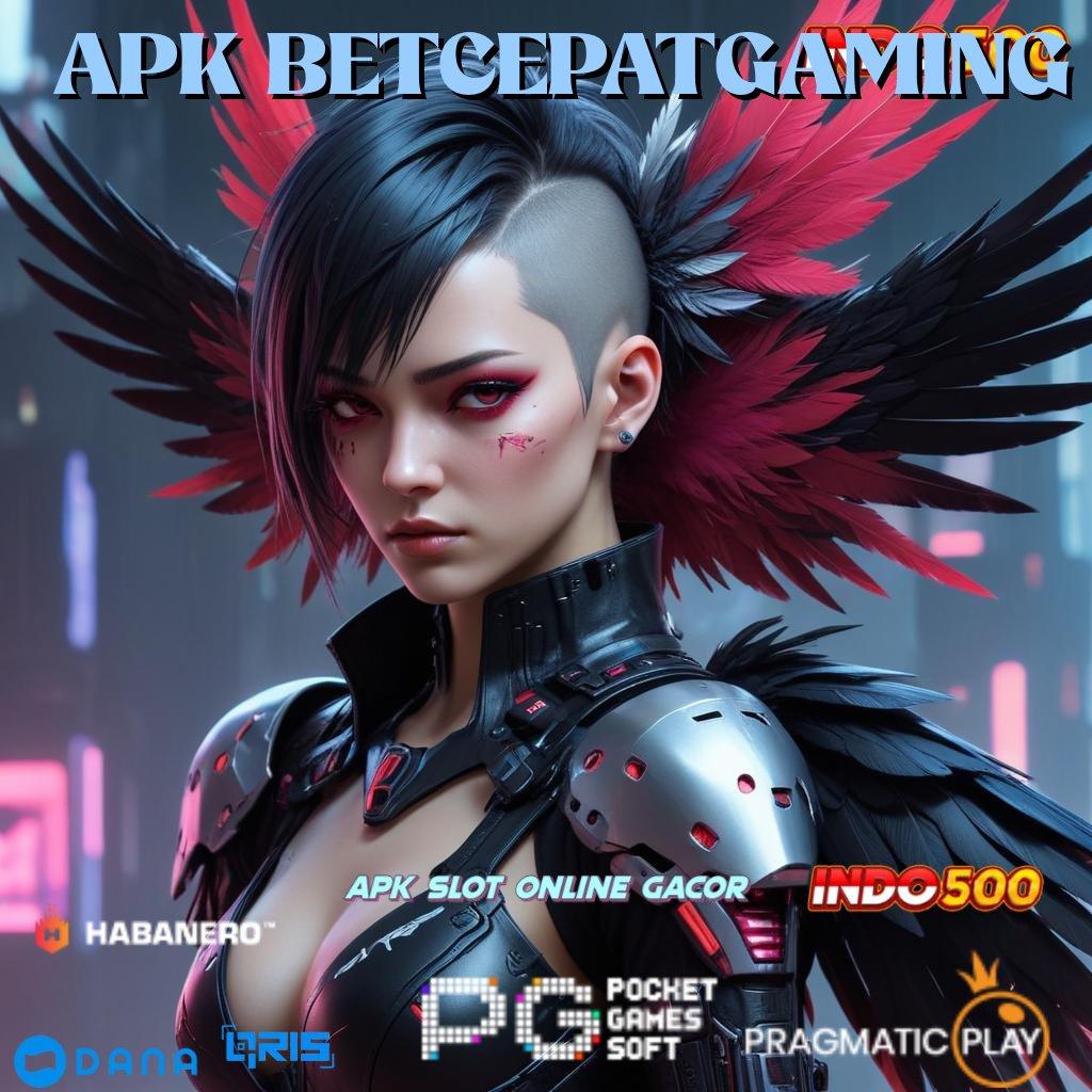 APK BETCEPATGAMING > tanpa kekangan, bebas investasi, untung maksimal setiap hari