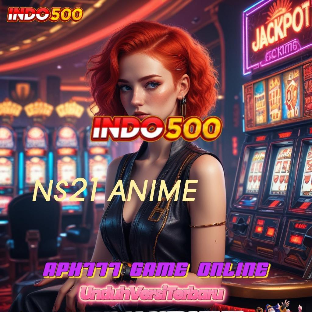 NS21 ANIME 💥 Unduh Sistem Terbaru Bonus Instan Dijamin