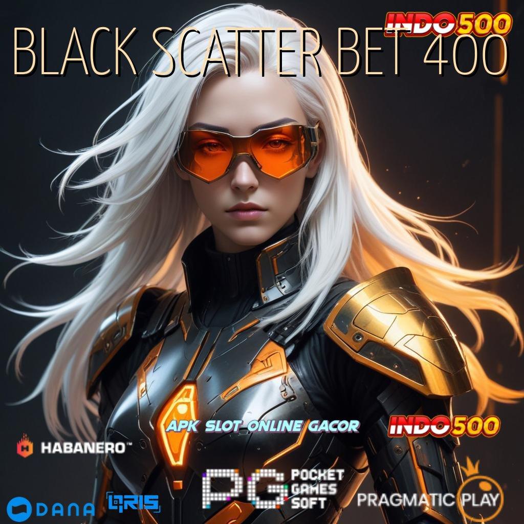 BLACK SCATTER BET 400 ➿ Versi 6.0 Software Canggih Untuk Masa Kini