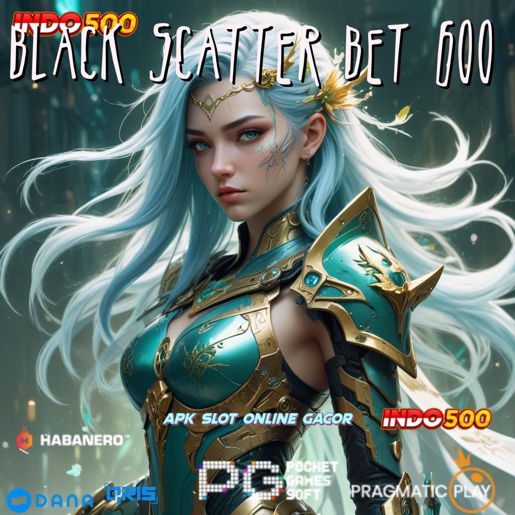 BLACK SCATTER BET 600 | Bonus Andal Permainan Yang Sepadan