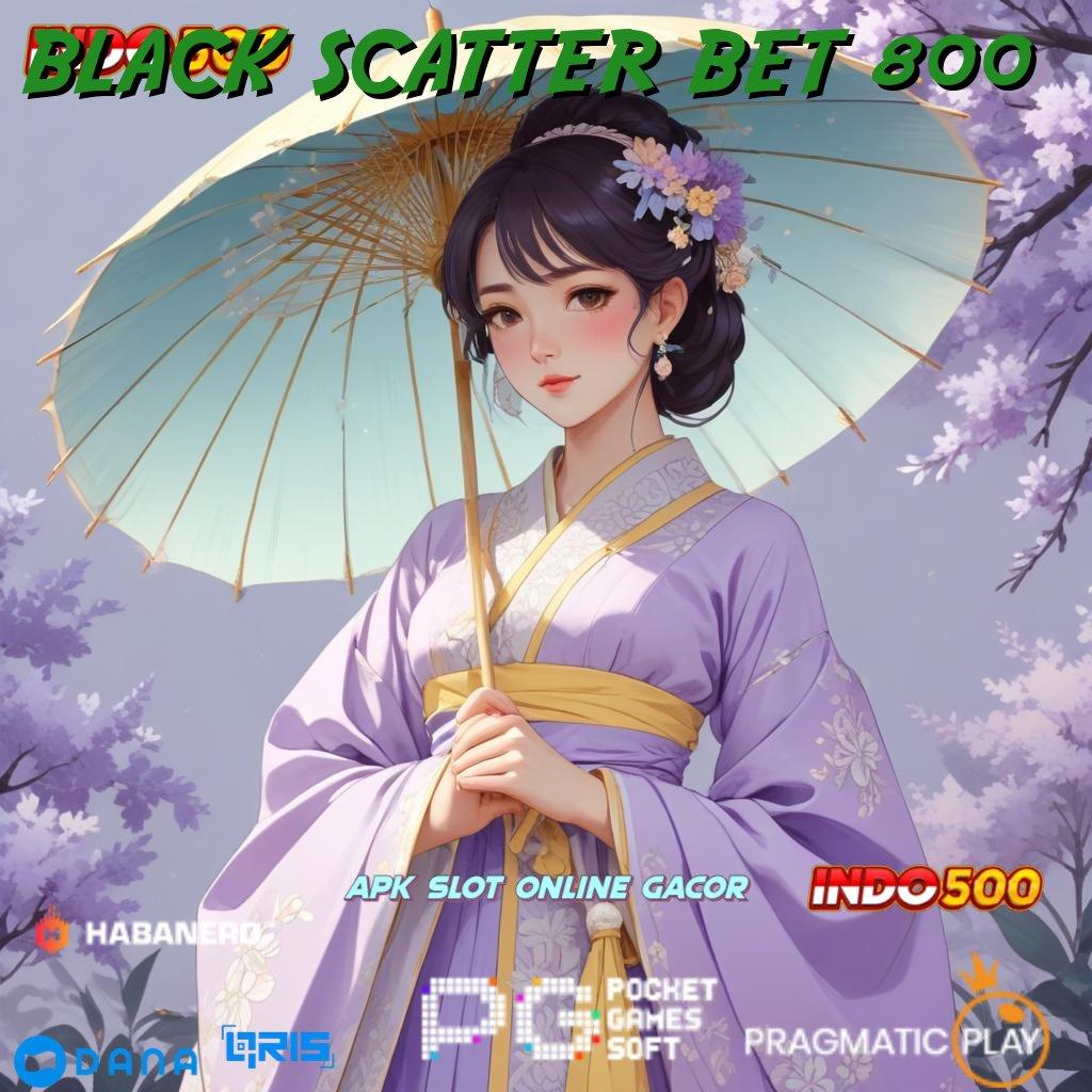 BLACK SCATTER BET 800 # Versi 2.586 Hadir: Unduh Sekarang, Winrate Luar Biasa Menanti