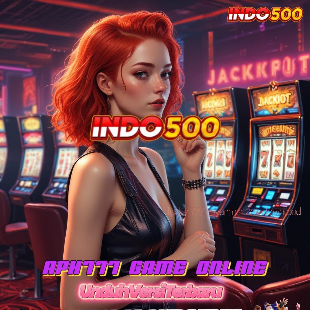 LUCKY 777 MYANMAR APK DOWNLOAD ➜ slot juara optimis duit pasti mengalir!