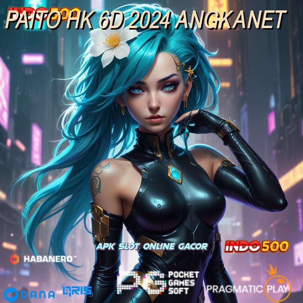 PAITO HK 6D 2024 ANGKANET ➤ deposit tanpa potongan 20k